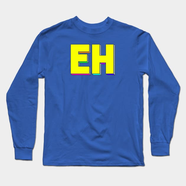 Eh Long Sleeve T-Shirt by Punderstandable